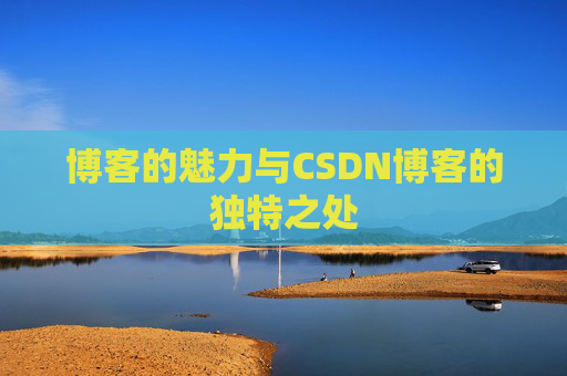 博客的魅力与CSDN博客的独特之处